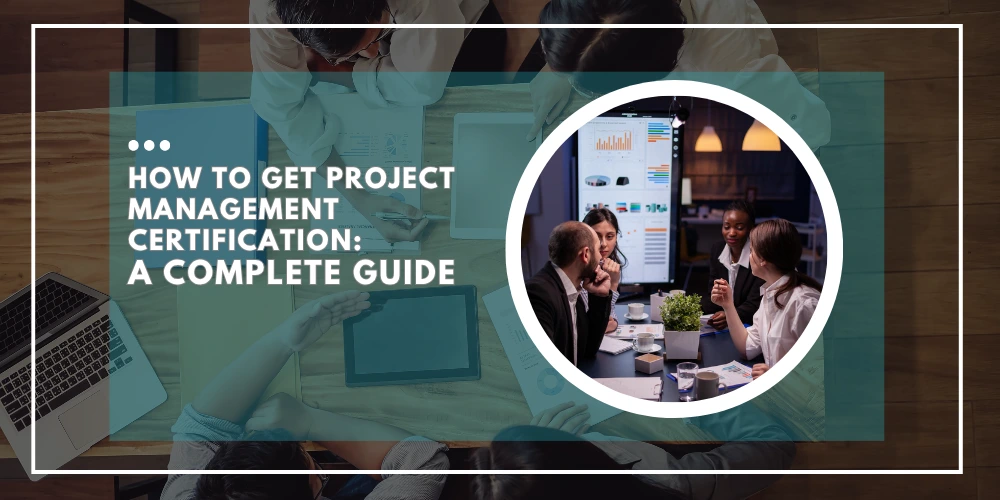 How to Get Project Management Certification: A Complete Guide